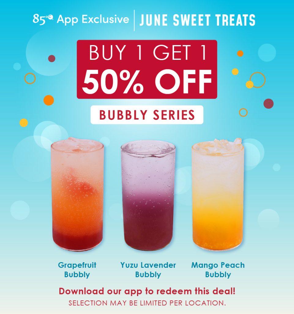 85°C App Exclusive | June Sweet Treats | Buy 1 Get 1 50% OFF Bubbly Series | Grapefruit Bubbly, Yuzu Lavender Bubbly, Mango Peach Bubbly | Download our app to redeem this deal! Selection may be limited per location. 