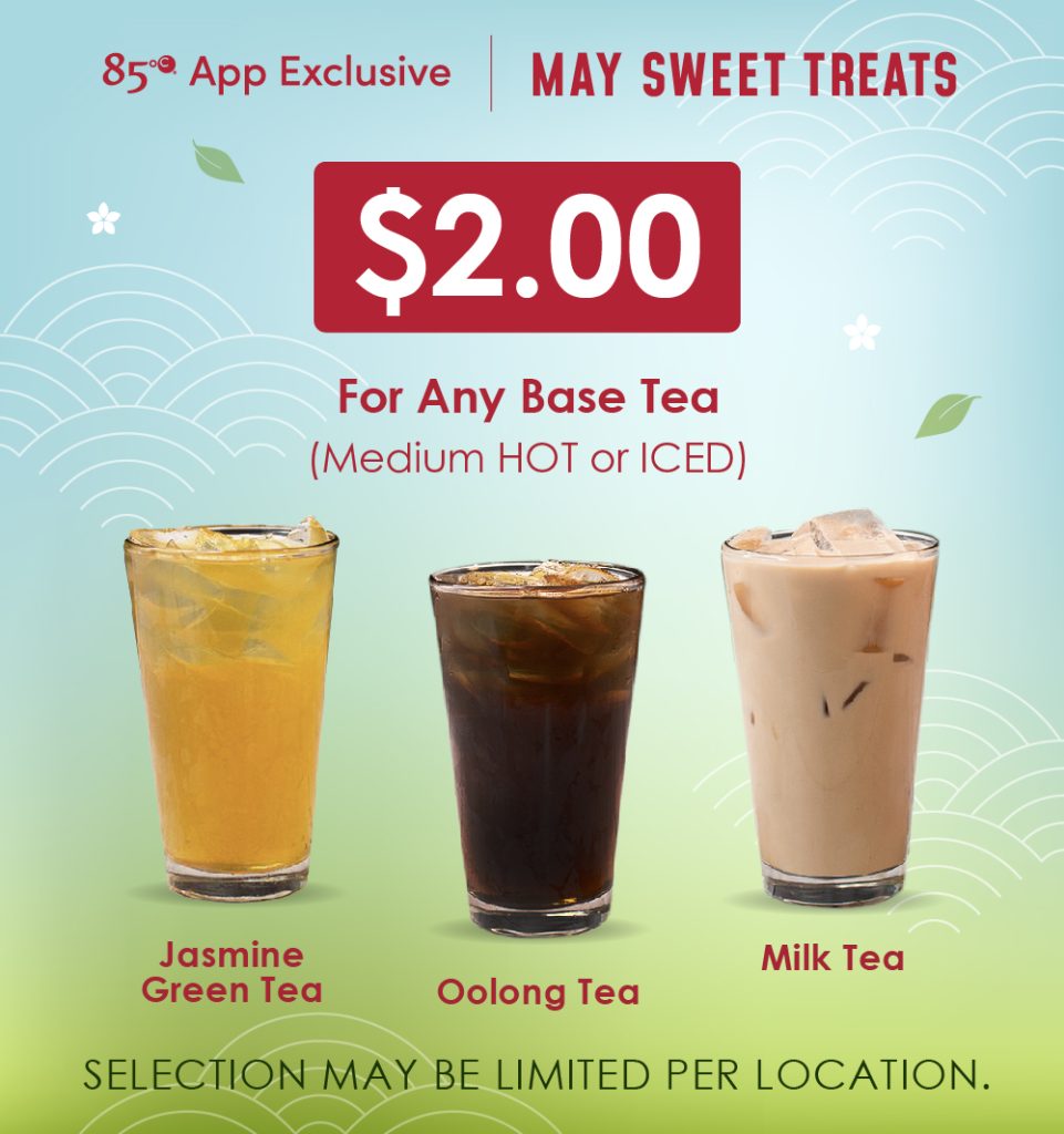 85°C App Exclusive | May Sweet Treats | $2.00 For Any Base Tea (Medium Hot or Iced) | Jasmine Green Tea, Oolong Tea, Milk Tea | Selection may be limited per location.