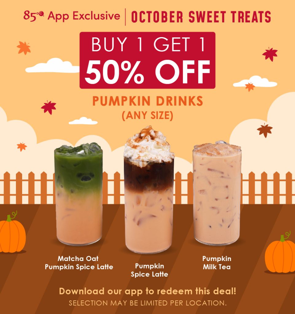 85°C App Exclusive | October Sweet Treats, Buy 1 Get 1 50% OFF, Pumpkin Drinks (Any Size), Matcha Oat Pumpkin Spice Latte, Pumpkin Spice Latte, Pumpkin Milk Tea, Download our app to redeem this deal! Selection may be limited per location. 