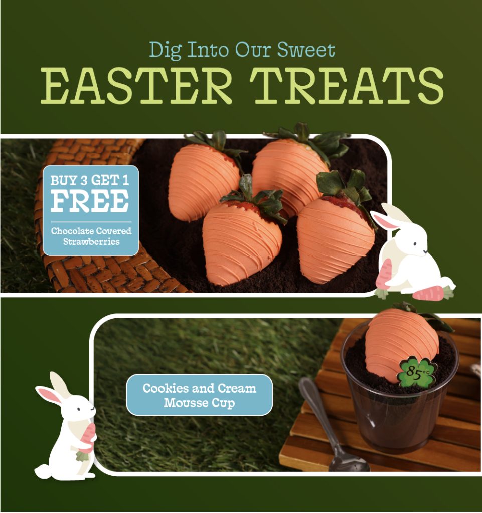 Dig Into Our Sweet Easter Treats
Buy 3 Get 1 FREE
Chocolate Covered Strawberries
Cookies and Cream Mousse Cup
